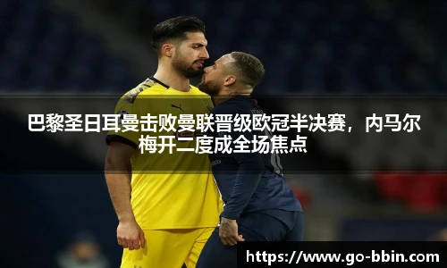 巴黎圣日耳曼击败曼联晋级欧冠半决赛,内马尔梅开二度成全场焦点