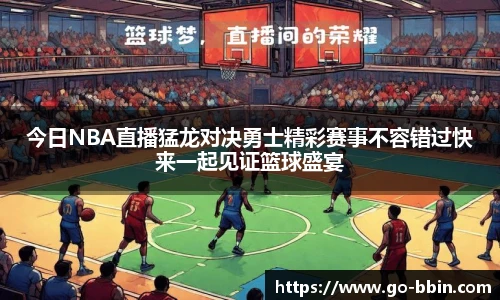 今日NBA直播猛龙对决勇士精彩赛事不容错过快来一起见证篮球盛宴