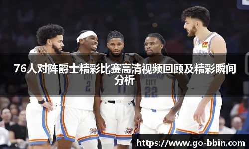 76人对阵爵士精彩比赛高清视频回顾及精彩瞬间分析