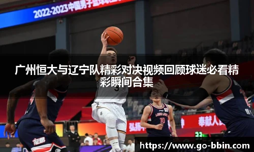 广州恒大与辽宁队精彩对决视频回顾球迷必看精彩瞬间合集