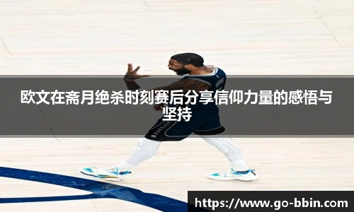 欧文在斋月绝杀时刻赛后分享信仰力量的感悟与坚持